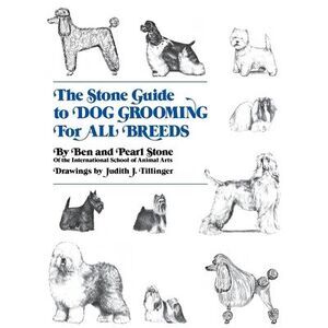 The Stone Guide to Dog Grooming for All Breeds -- Ben Stone